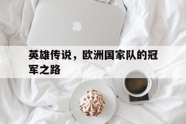 九游体育app-英雄传说，欧洲国家队的冠军之路