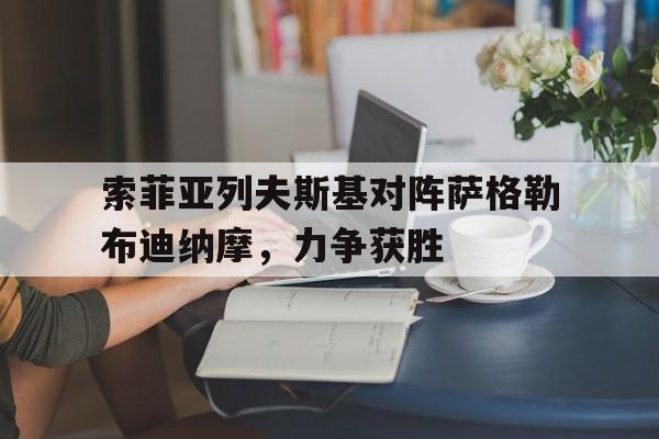 九游体育官网-关于索菲亚列夫斯基对阵萨格勒布迪纳摩，力争获胜的信息
